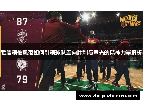 老詹领袖风范如何引领球队走向胜利与荣光的精神力量解析