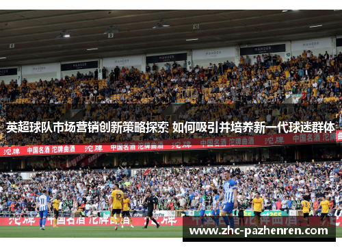 英超球队市场营销创新策略探索 如何吸引并培养新一代球迷群体