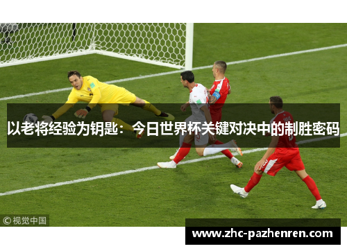 以老将经验为钥匙：今日世界杯关键对决中的制胜密码