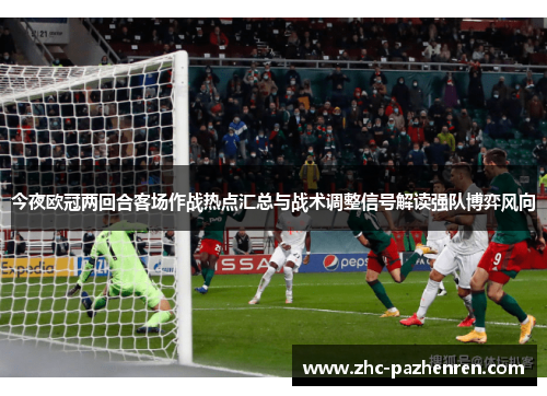 今夜欧冠两回合客场作战热点汇总与战术调整信号解读强队博弈风向