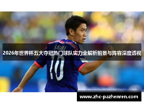 2026年世界杯五大夺冠热门球队实力全解析前景与阵容深度透视