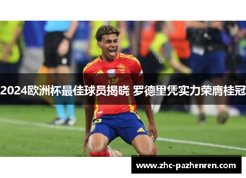 2024欧洲杯最佳球员揭晓 罗德里凭实力荣膺桂冠