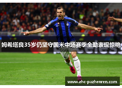 姆希塔良35岁仍坚守国米中场赛季全勤表现惊艳 姆希塔良35岁仍坚守国米中场赛季全勤表现惊艳