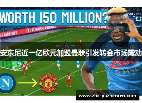 安东尼近一亿欧元加盟曼联引发转会市场震动 安东尼近一亿欧元加盟曼联引发转会市场震动