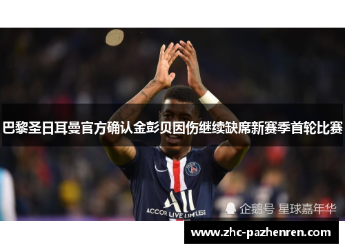 巴黎圣日耳曼官方确认金彭贝因伤继续缺席新赛季首轮比赛 巴黎圣日耳曼官方确认金彭贝因伤继续缺席新赛季首轮比赛