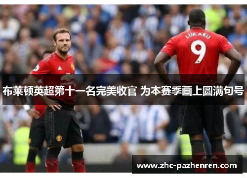 布莱顿英超第十一名完美收官 为本赛季画上圆满句号 布莱顿英超第十一名完美收官 为本赛季画上圆满句号