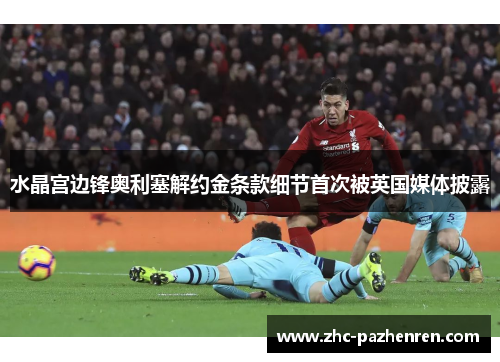 水晶宫边锋奥利塞解约金条款细节首次被英国媒体披露 水晶宫边锋奥利塞解约金条款细节首次被英国媒体披露