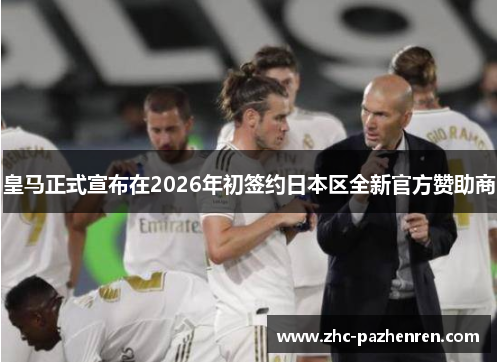 皇马正式宣布在2026年初签约日本区全新官方赞助商 皇马正式宣布在2026年初签约日本区全新官方赞助商