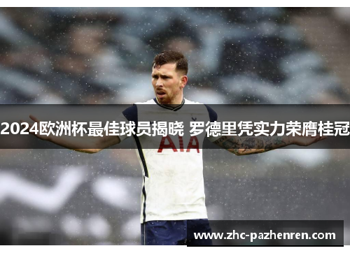 2024欧洲杯最佳球员揭晓 罗德里凭实力荣膺桂冠