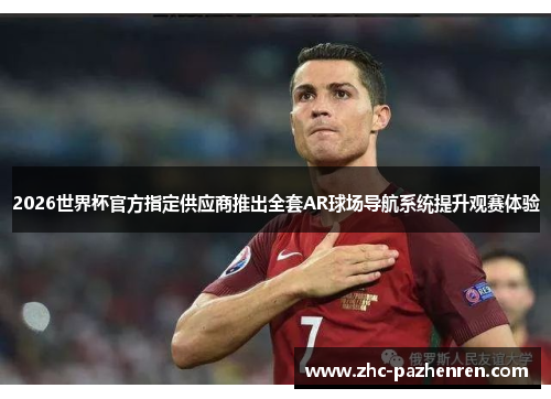 2026世界杯官方指定供应商推出全套AR球场导航系统提升观赛体验