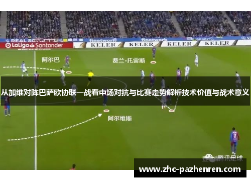 从加维对阵巴萨欧协联一战看中场对抗与比赛走势解析技术价值与战术意义 从加维对阵巴萨欧协联一战看中场对抗与比赛走势解析技术价值与战术意义