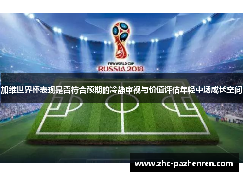 加维世界杯表现是否符合预期的冷静审视与价值评估年轻中场成长空间 加维世界杯表现是否符合预期的冷静审视与价值评估年轻中场成长空间
